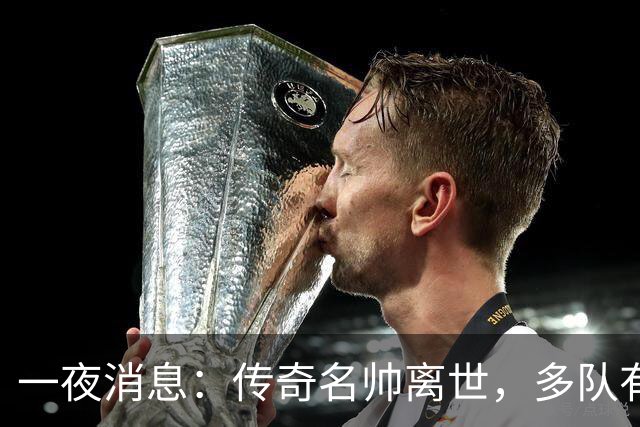 一夜消息：传奇名帅离世，多队有意克莱，杜伦或签资质报价