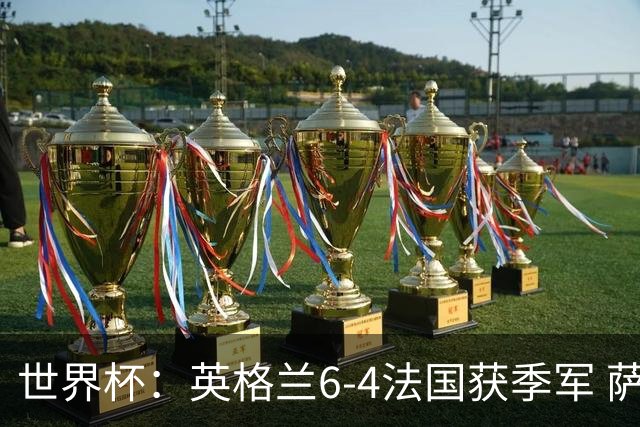 世界杯：英格兰6-4法国获季军 萨卡戴帽 姆巴佩2射1传22球超梅西