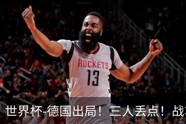 世界杯-德国出局！三人丢点！战车点球战总分4-5巴拉圭止步32强