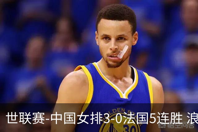 世联赛-中国女排3-0法国5连胜 浪费1赛点庄宇珊轰20分