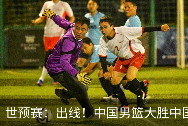 世预赛：出线！中国男篮大胜中国台北男篮 赵继伟李弘权均17分