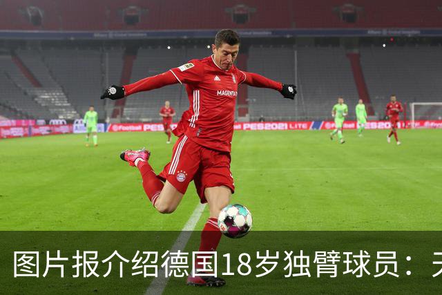 图片报介绍德国18岁独臂球员：天生残疾但无惧追梦，梦想进职业队