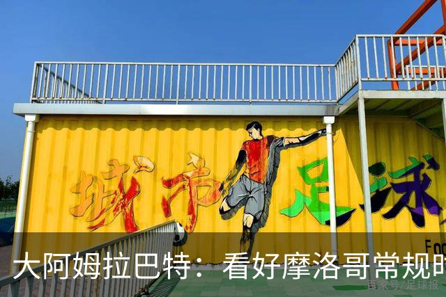 大阿姆拉巴特：看好摩洛哥常规时间1-1平荷兰，点球获胜