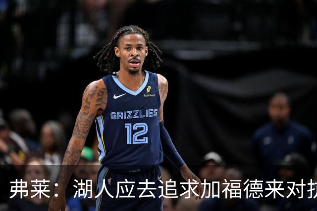 弗莱：湖人应去追求加福德来对抗文班亚马和约基奇 而不是杜伦