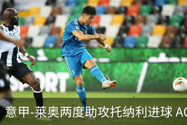 意甲-莱奥两度助攻托纳利进球 AC米兰3-1逆转领跑