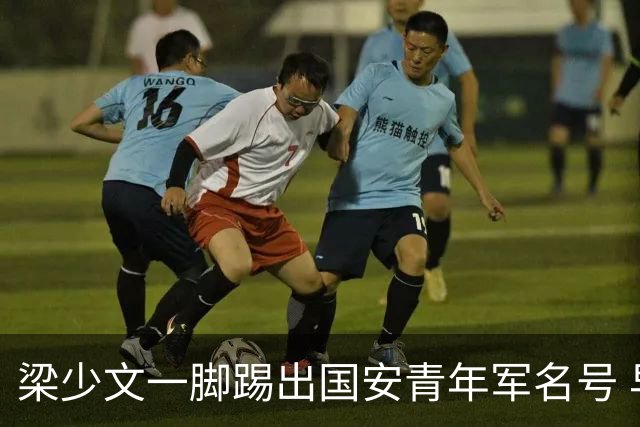 梁少文一脚踢出国安青年军名号 早被外界普遍看好