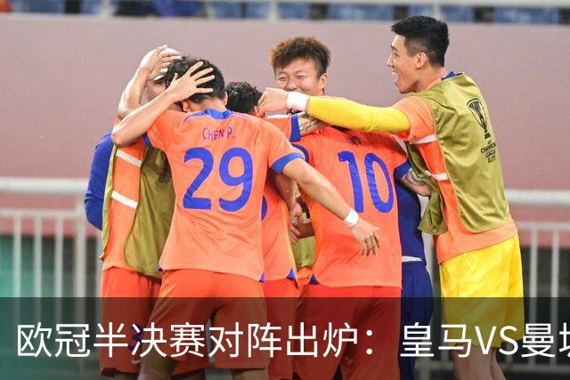 欧冠半决赛对阵出炉：皇马VS曼城 利物浦VS黄潜
