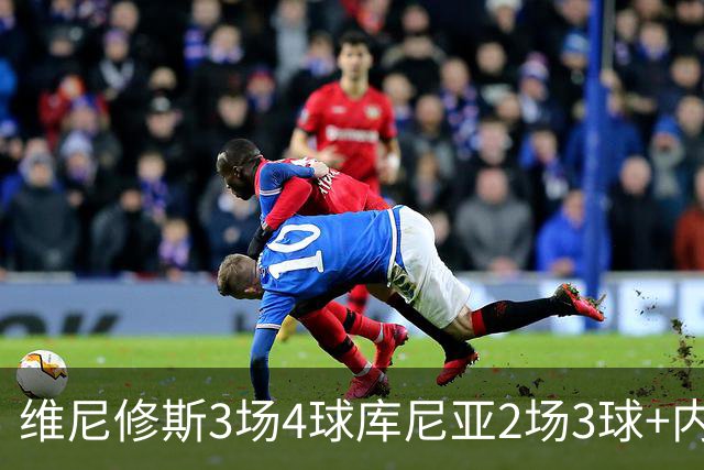 维尼修斯3场4球库尼亚2场3球+内马尔回归 五星巴西渐入佳境