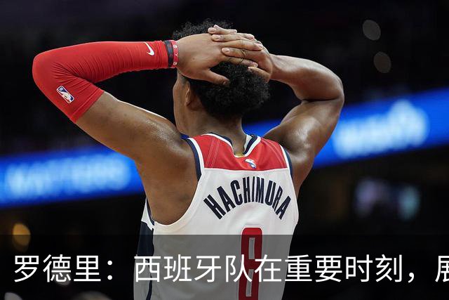 罗德里：西班牙队在重要时刻，展现出了非常成熟的特质