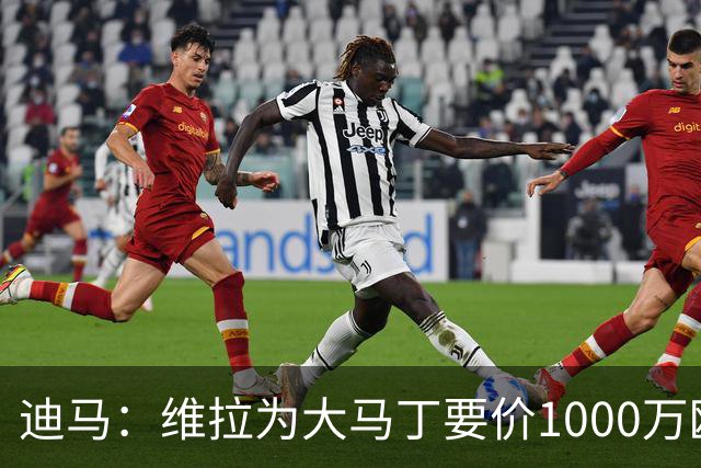 迪马：维拉为大马丁要价1000万欧＋奖金，尤文可能转而追求梅雷特