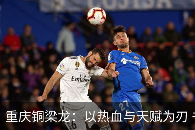 重庆铜梁龙：以热血与天赋为刃 书写山城足球新篇章
