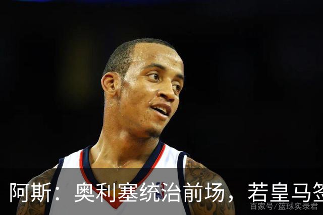 阿斯：奥利塞统治前场，若皇马签下他搭配姆巴佩杀伤力将是致命的