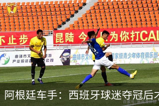 阿根廷车手：西班牙球迷夺冠后才敢穿球衣真丢人 连助威歌都没有
