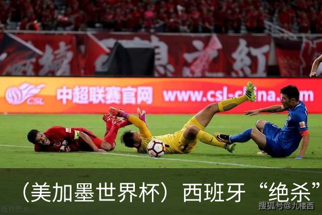 （美加墨世界杯）西班牙“绝杀”比利时 时隔16年重返四强