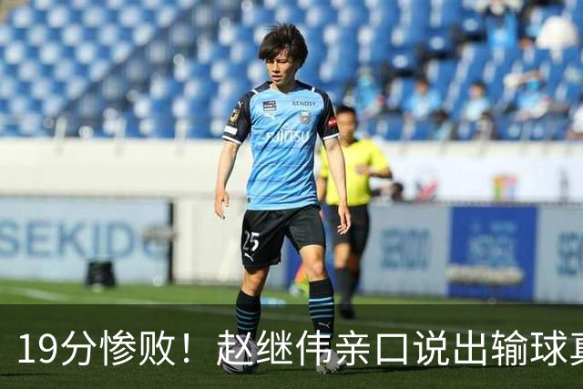 19分惨败！赵继伟亲口说出输球真相，疑似甩锅，杨鸣高情商应对