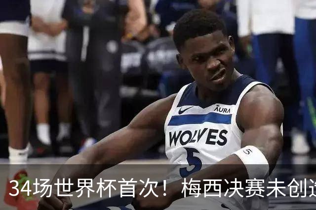 34场世界杯首次！梅西决赛未创造任何机会 西班牙1-0加时夺冠