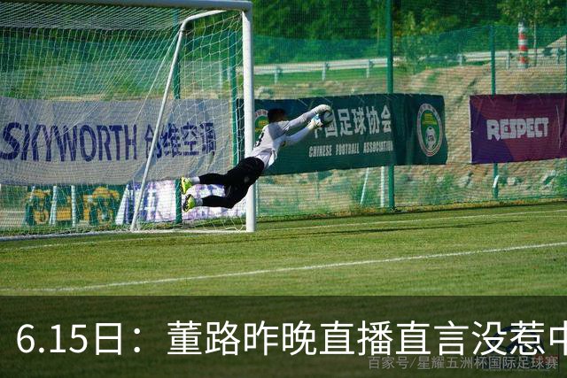 6.15日：董路昨晚直播直言没惹中国足协，惹恼的是北京足协这帮人