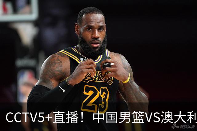 CCTV5+直播！中国男篮VS澳大利亚，杨瀚森缺阵，郭士强或改打五小