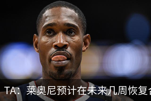TA：莱奥尼预计在未来几周恢复合练，伊劳拉在伯恩茅斯曾想签他